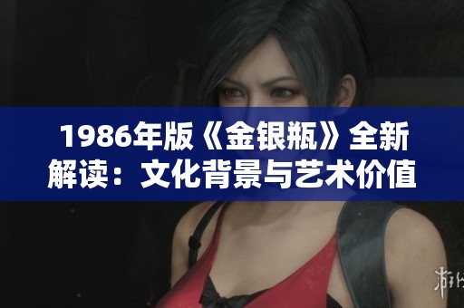 1986年版《金银瓶》全新解读：文化背景与艺术价值深探析