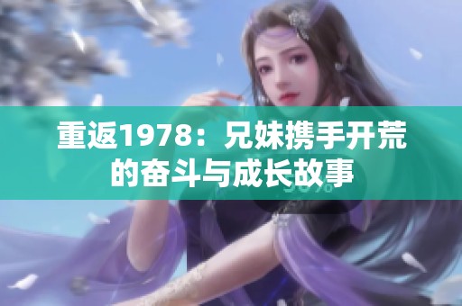 重返1978：兄妹携手开荒的奋斗与成长故事