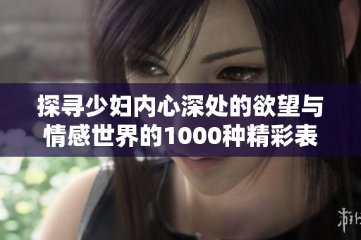探寻少妇内心深处的欲望与情感世界的1000种精彩表达