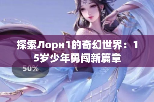 探索Лорн1的奇幻世界：15岁少年勇闯新篇章