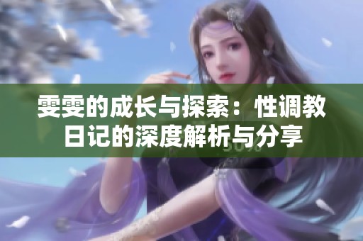 雯雯的成长与探索：性调教日记的深度解析与分享