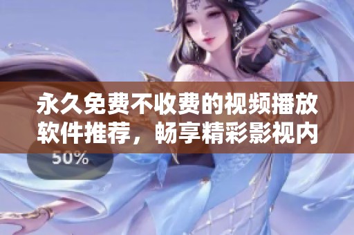 永久免费不收费的视频播放软件推荐，畅享精彩影视内容
