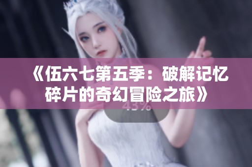 《伍六七第五季：破解记忆碎片的奇幻冒险之旅》