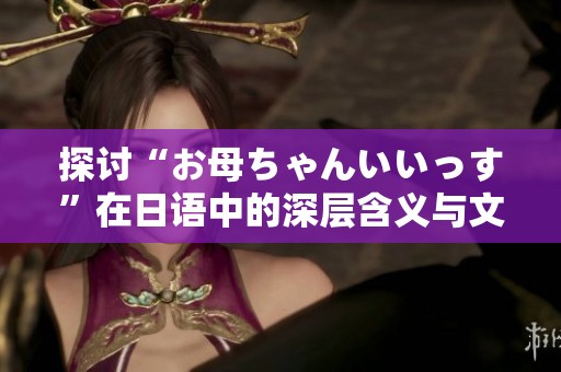 探讨“お母ちゃんいいっす”在日语中的深层含义与文化背景