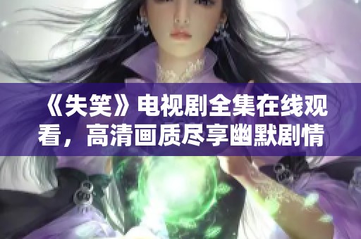 《失笑》电视剧全集在线观看，高清画质尽享幽默剧情
