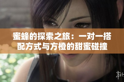 蜜蜂的探索之旅：一对一搭配方式与方橙的甜蜜碰撞
