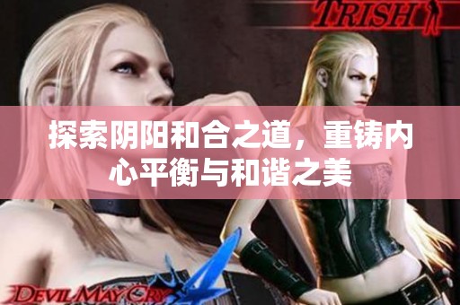 探索阴阳和合之道，重铸内心平衡与和谐之美
