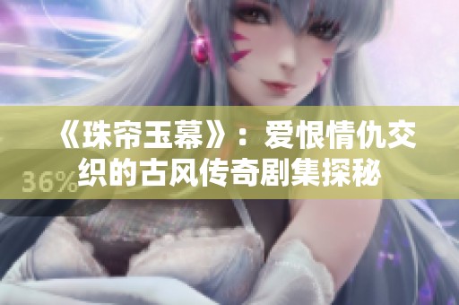 《珠帘玉幕》：爱恨情仇交织的古风传奇剧集探秘