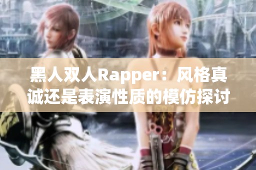 黑人双人Rapper：风格真诚还是表演性质的模仿探讨
