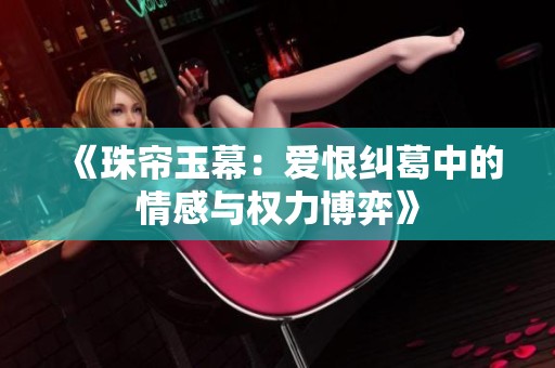 《珠帘玉幕：爱恨纠葛中的情感与权力博弈》