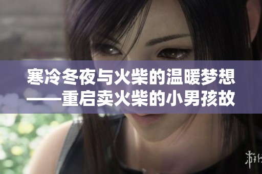 寒冷冬夜与火柴的温暖梦想——重启卖火柴的小男孩故事