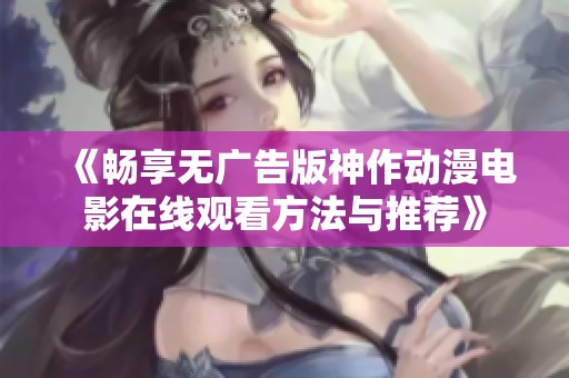 《畅享无广告版神作动漫电影在线观看方法与推荐》