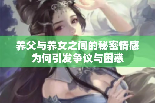 养父与养女之间的秘密情感为何引发争议与困惑