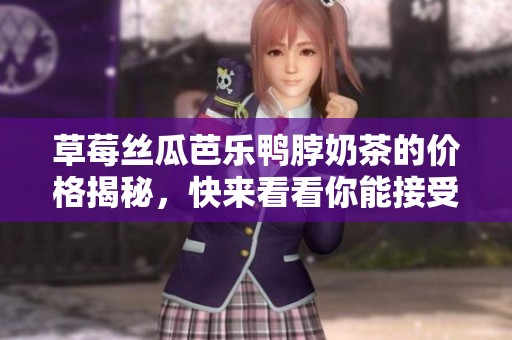 草莓丝瓜芭乐鸭脖奶茶的价格揭秘，快来看看你能接受吗