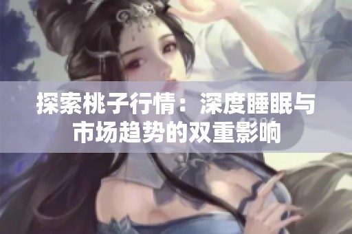 探索桃子行情：深度睡眠与市场趋势的双重影响