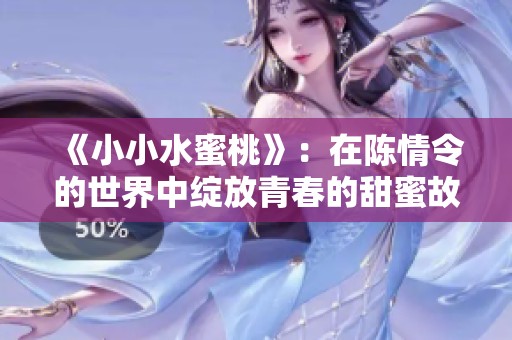《小小水蜜桃》：在陈情令的世界中绽放青春的甜蜜故事