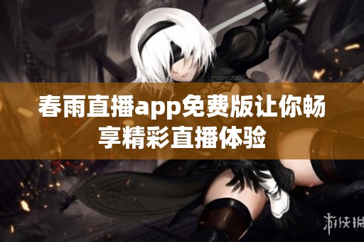 春雨直播app免费版让你畅享精彩直播体验