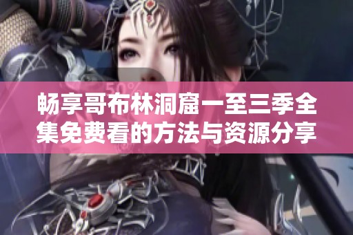 畅享哥布林洞窟一至三季全集免费看的方法与资源分享