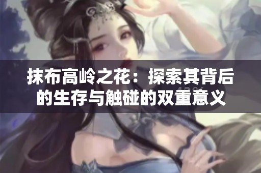抹布高岭之花：探索其背后的生存与触碰的双重意义