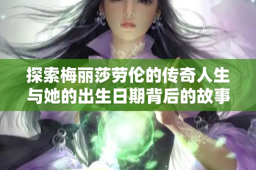 探索梅丽莎劳伦的传奇人生与她的出生日期背后的故事