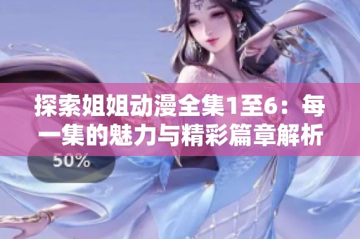 探索姐姐动漫全集1至6：每一集的魅力与精彩篇章解析