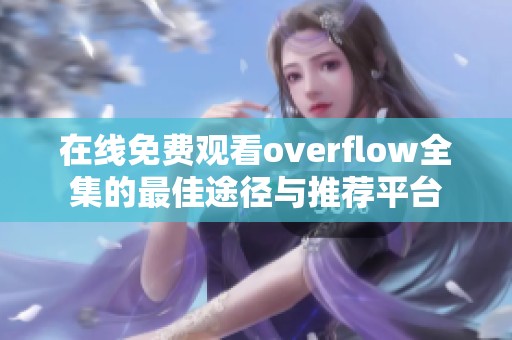 在线免费观看overflow全集的最佳途径与推荐平台
