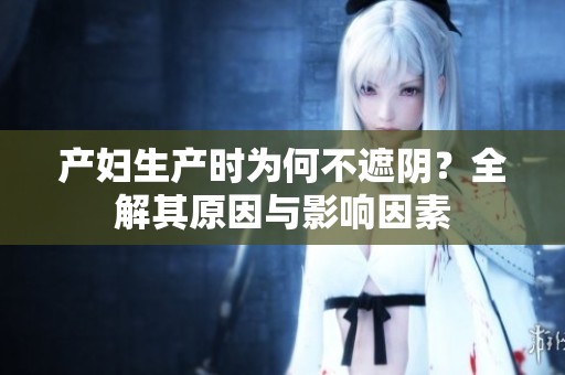 产妇生产时为何不遮阴？全解其原因与影响因素