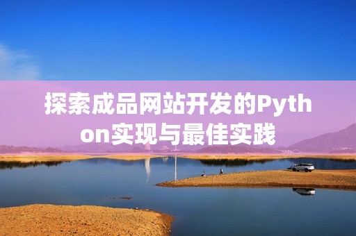 探索成品网站开发的Python实现与最佳实践