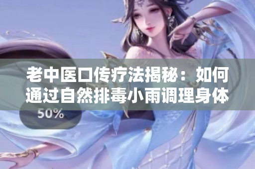 老中医口传疗法揭秘：如何通过自然排毒小雨调理身体阴毒