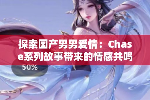 探索国产男男爱情：Chase系列故事带来的情感共鸣与启示