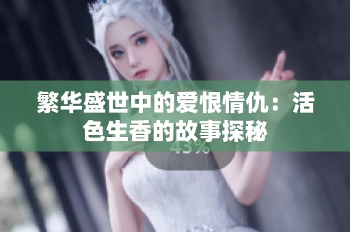 繁华盛世中的爱恨情仇：活色生香的故事探秘