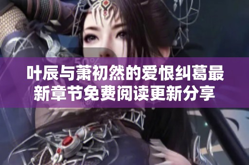 叶辰与萧初然的爱恨纠葛最新章节免费阅读更新分享
