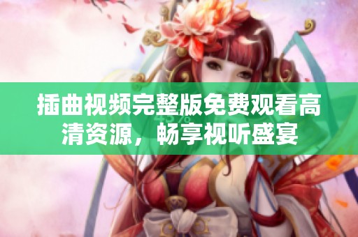 插曲视频完整版免费观看高清资源，畅享视听盛宴