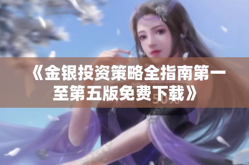 《金银投资策略全指南第一至第五版免费下载》