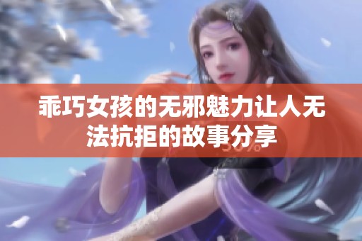 乖巧女孩的无邪魅力让人无法抗拒的故事分享