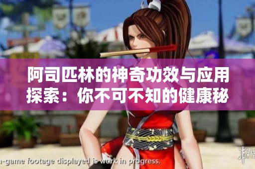 阿司匹林的神奇功效与应用探索：你不可不知的健康秘密