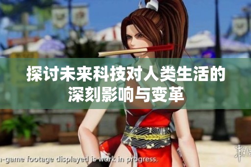 探讨未来科技对人类生活的深刻影响与变革