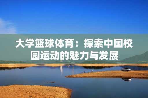 大学篮球体育：探索中国校园运动的魅力与发展
