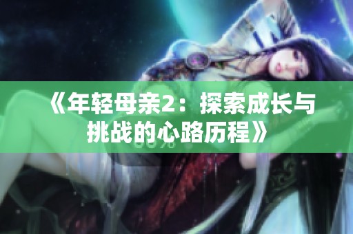 《年轻母亲2：探索成长与挑战的心路历程》
