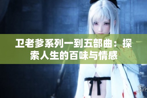 卫老爹系列一到五部曲：探索人生的百味与情感