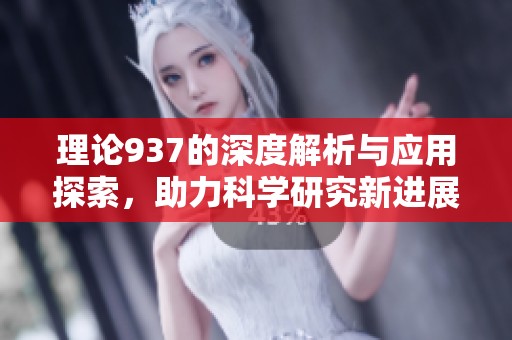 理论937的深度解析与应用探索，助力科学研究新进展