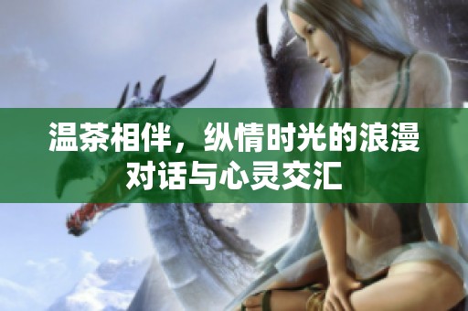 温茶相伴，纵情时光的浪漫对话与心灵交汇