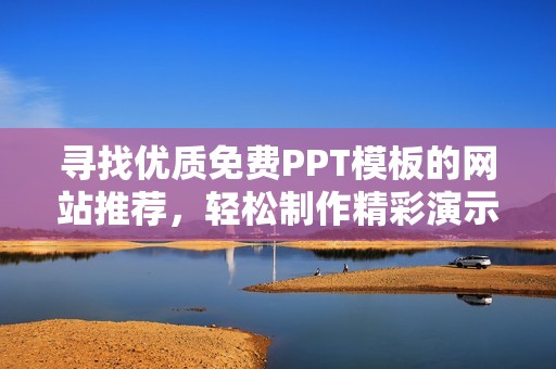寻找优质免费PPT模板的网站推荐，轻松制作精彩演示文稿