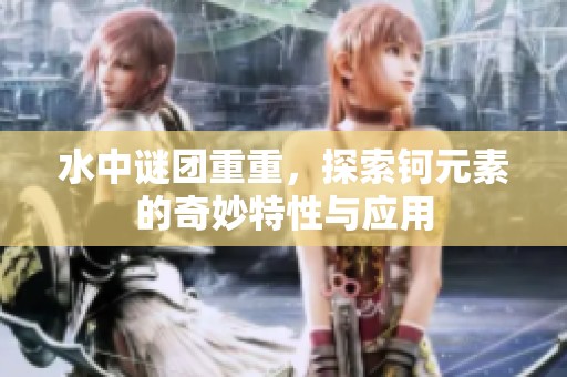 水中谜团重重，探索钶元素的奇妙特性与应用