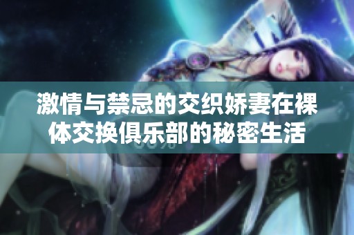 激情与禁忌的交织娇妻在裸体交换俱乐部的秘密生活