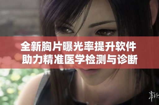 全新胸片曝光率提升软件 助力精准医学检测与诊断