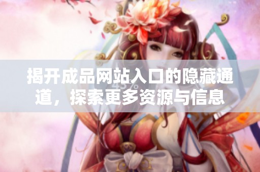 揭开成品网站入口的隐藏通道，探索更多资源与信息
