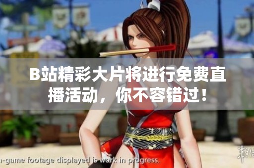 B站精彩大片将进行免费直播活动，你不容错过！
