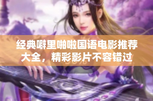 经典噼里啪啦国语电影推荐大全，精彩影片不容错过