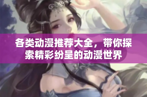 各类动漫推荐大全，带你探索精彩纷呈的动漫世界